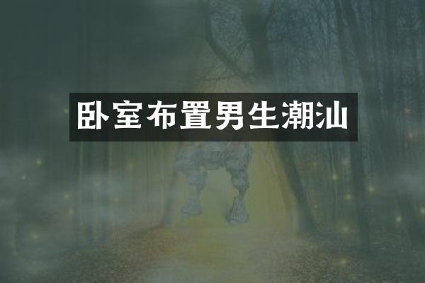 卧室布置男生潮汕
