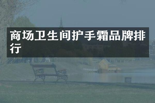 商场卫生间护手霜品牌排行