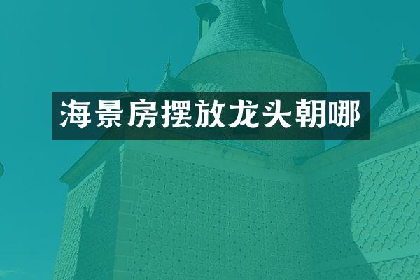 海景房摆放龙头朝哪