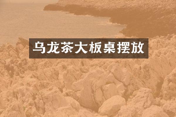 乌龙茶大板桌摆放