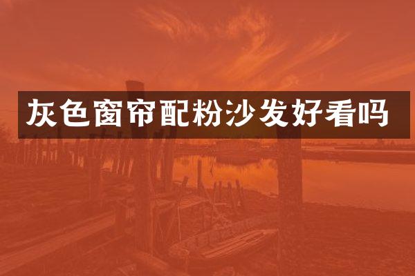 灰色窗帘配粉沙发好看吗