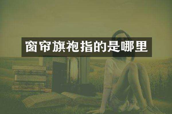 窗帘旗袍指的是哪里