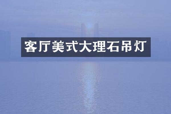 客厅美式大理石吊灯