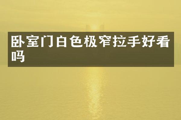 卧室门白色极窄拉手好看吗