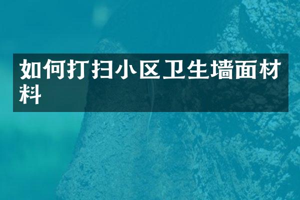 如何打扫小区卫生墙面材料