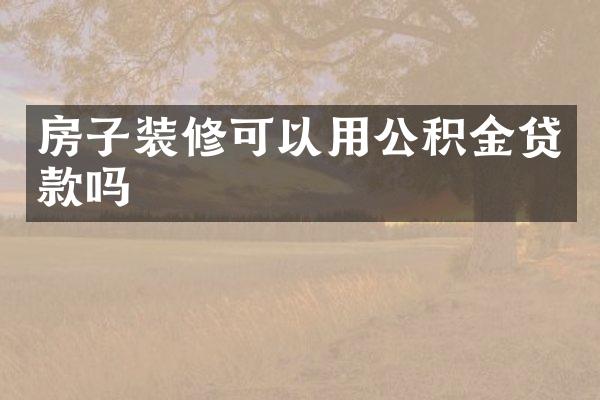 房子装修可以用公积金贷款吗