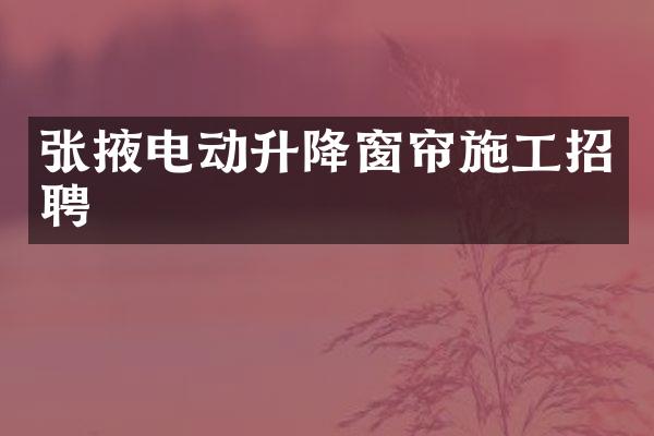 张掖电动升降窗帘施工招聘