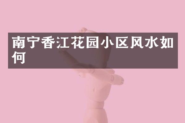 南宁香江花园小区风水如何