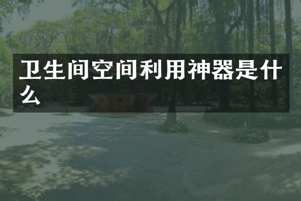 卫生间空间利用神器是什么