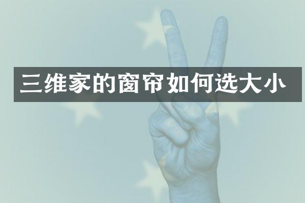 三维家的窗帘如何选大小