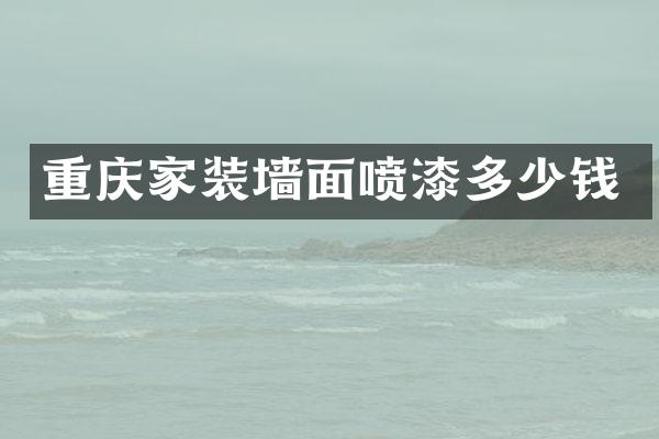 重庆家装墙面喷漆多少钱