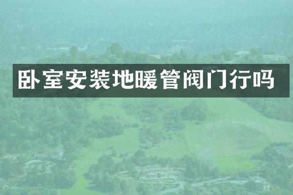 卧室安装地暖管阀门行吗