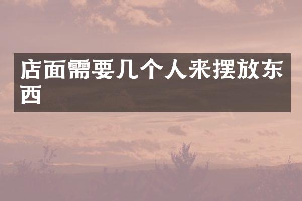 店面需要几个人来摆放东西