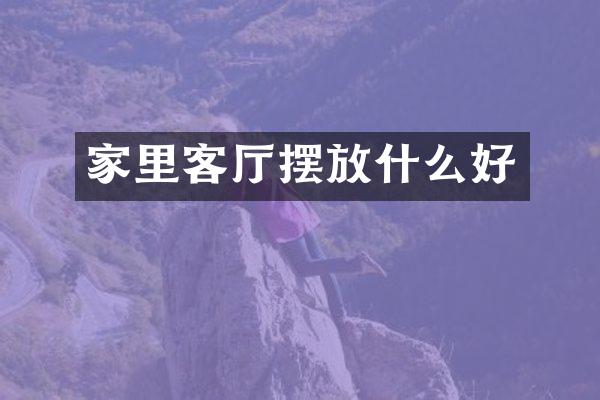家里客厅摆放什么好