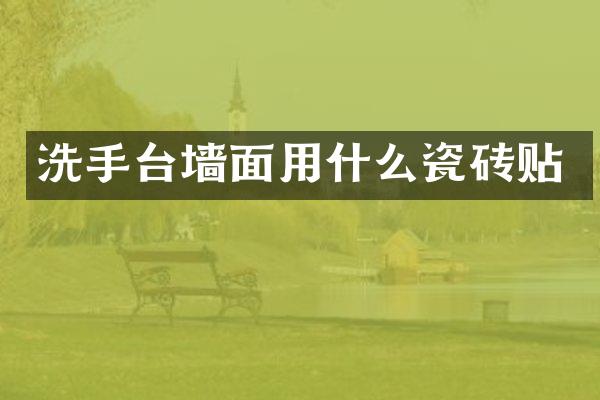 洗手台墙面用什么瓷砖贴