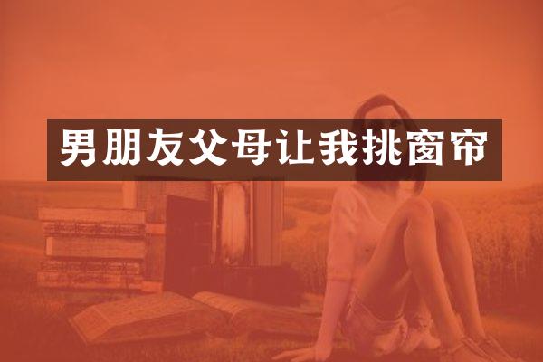 男朋友父母让我挑窗帘