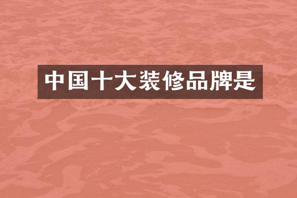 中国十大装修品牌是