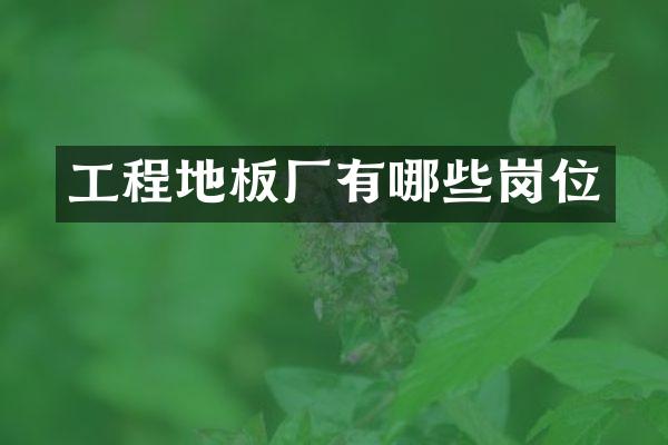 工程地板厂有哪些岗位