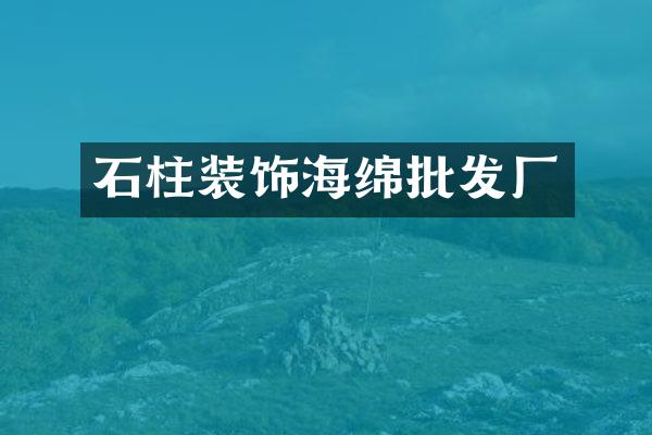 石柱装饰海绵批发厂