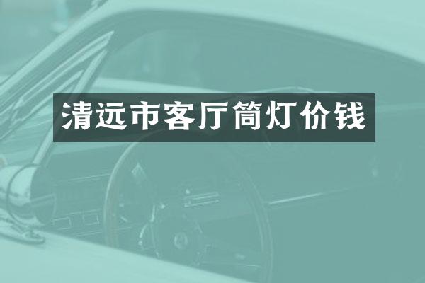 清远市客厅筒灯价钱