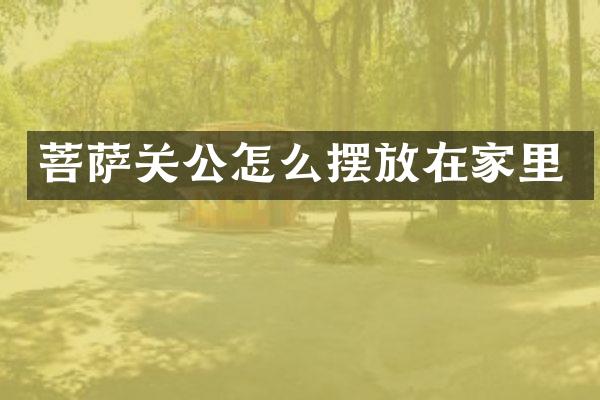 菩萨关公怎么摆放在家里