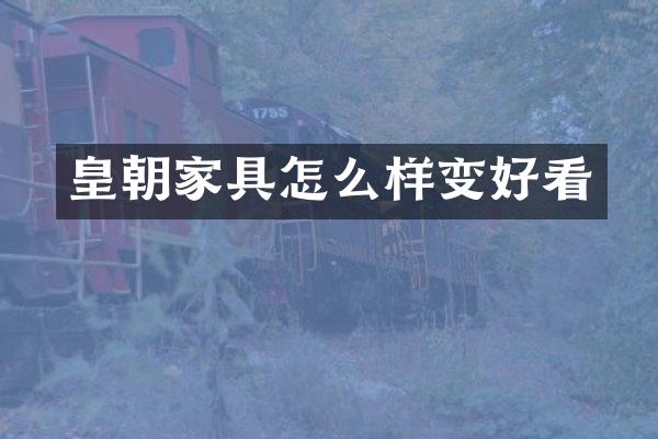 皇朝家具怎么样变好看