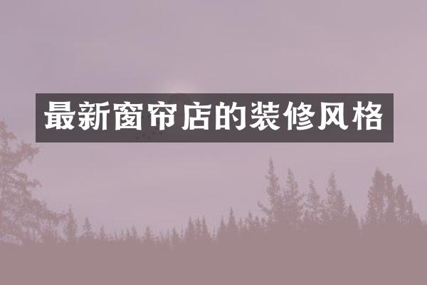 最新窗帘店的装修风格