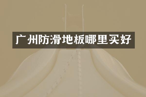 广州防滑地板哪里买好
