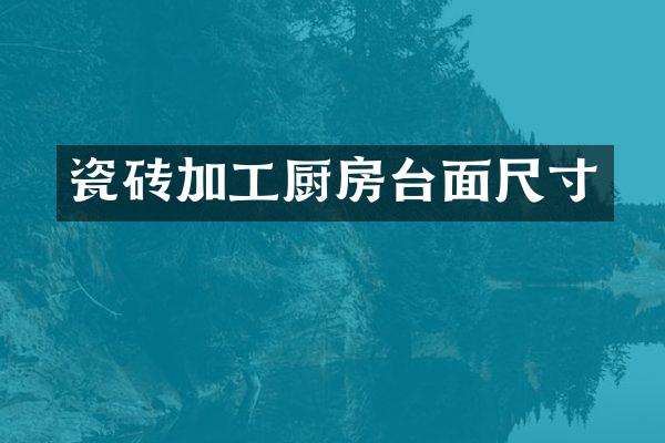 瓷砖加工厨房台面尺寸