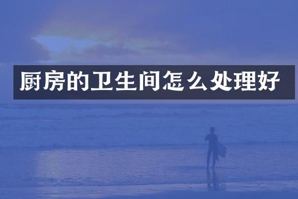 厨房的卫生间怎么处理好