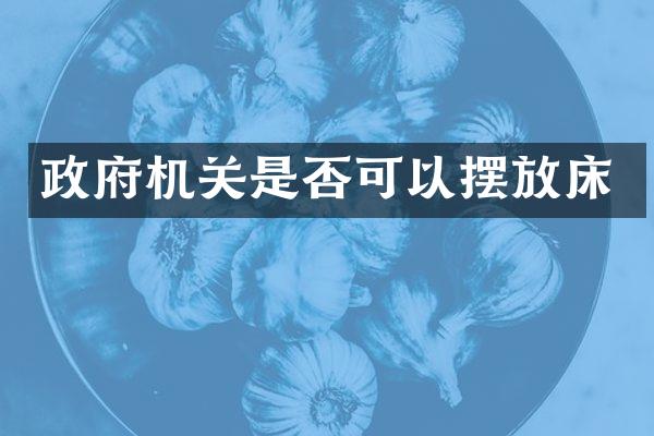 政府机关是否可以摆放床