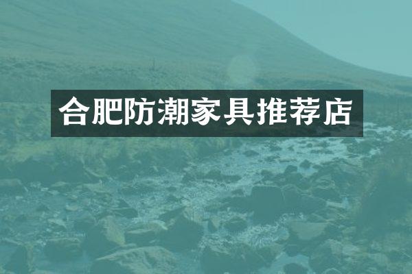 合肥防潮家具推荐店