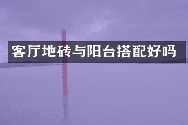 客厅地砖与阳台搭配好吗