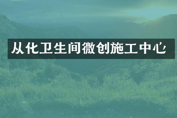 从化卫生间微创施工中心