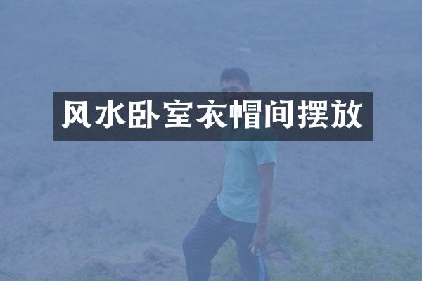 风水卧室衣帽间摆放