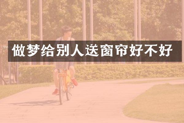 做梦给别人送窗帘好不好