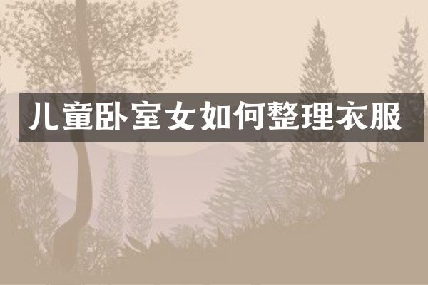 儿童卧室女如何整理衣服