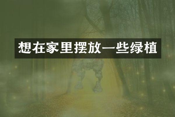 想在家里摆放一些绿植