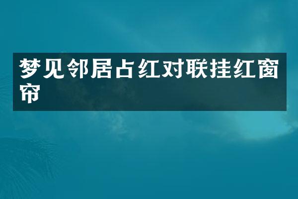 梦见邻居占红对联挂红窗帘