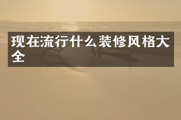 现在流行什么装修风格大全