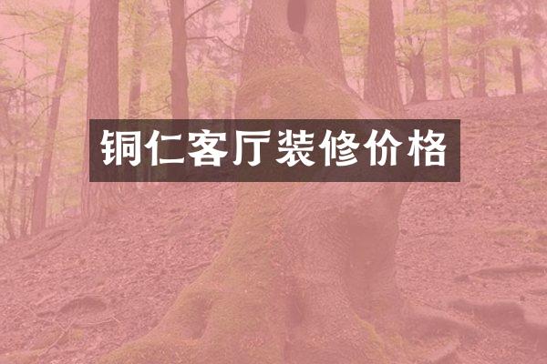 铜仁客厅装修价格