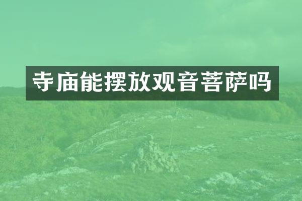 寺庙能摆放观音菩萨吗