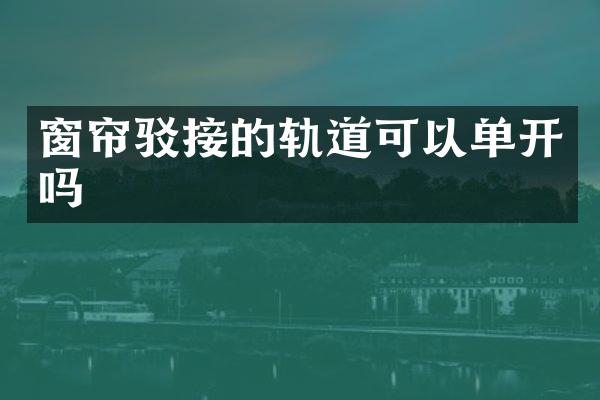 窗帘驳接的轨道可以单开吗