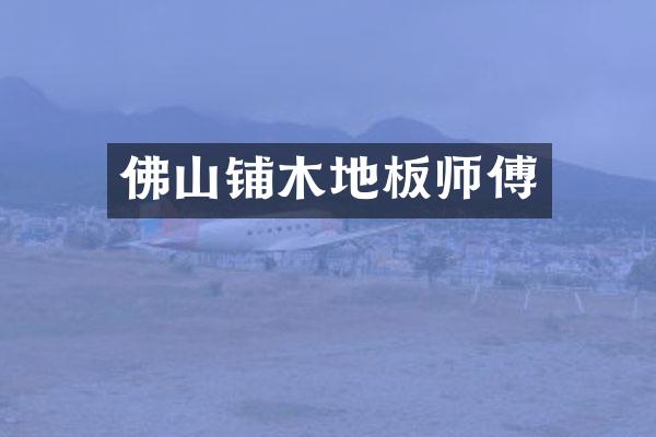 佛山铺木地板师傅