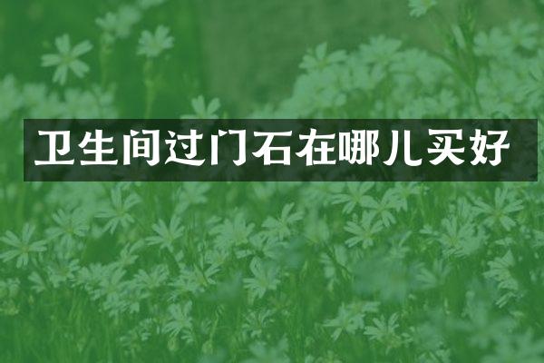 卫生间过门石在哪儿买好