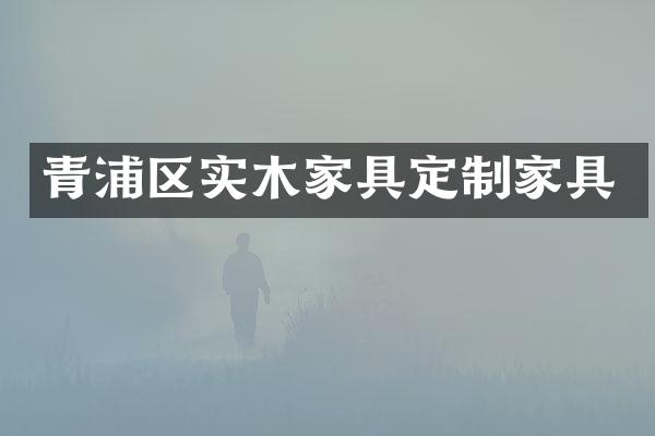 青浦区实木家具定制家具