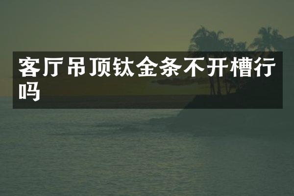 客厅吊顶钛金条不开槽行吗