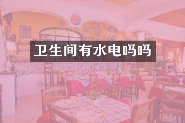 卫生间有水电吗吗