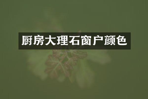 厨房大理石窗户颜色