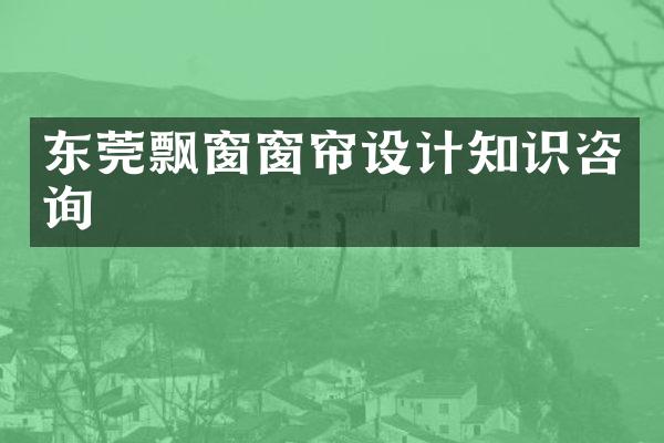 东莞飘窗窗帘设计知识咨询